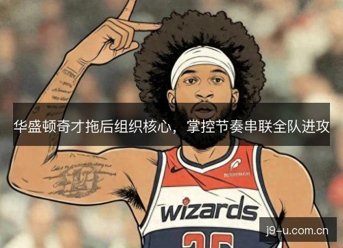 华盛顿奇才拖后组织核心，掌控节奏串联全队进攻
